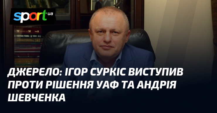Игорь Суркис выступил против решения УАФ и Андрея Шевченко