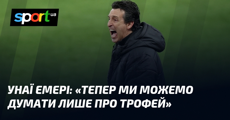 Унаи ЭМЕРИ: «Теперь мы можем думать только о трофее»