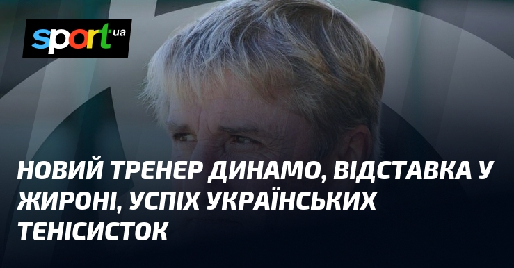 Новый тренер Динамо, отставка в Жироне, успех украинских теннисисток