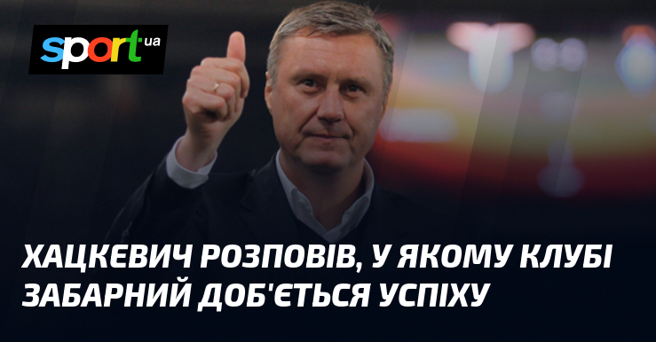 Хацкевич рассказал, в каком клубе Забарный добьется успеха