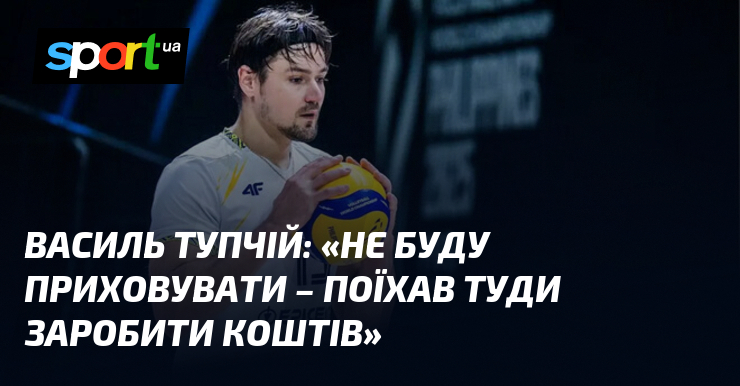 Василий ТУПЧИЙ: «Не скрою – поехал туда заработать средств»