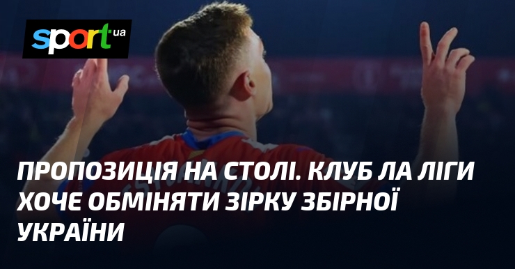 Предложение на столе. Клуб Ла Лиги хочет обменять звезду сборной Украины